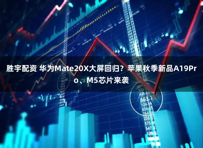 胜宇配资 华为Mate20X大屏回归？苹果秋季新品A19Pro、M5芯片来袭