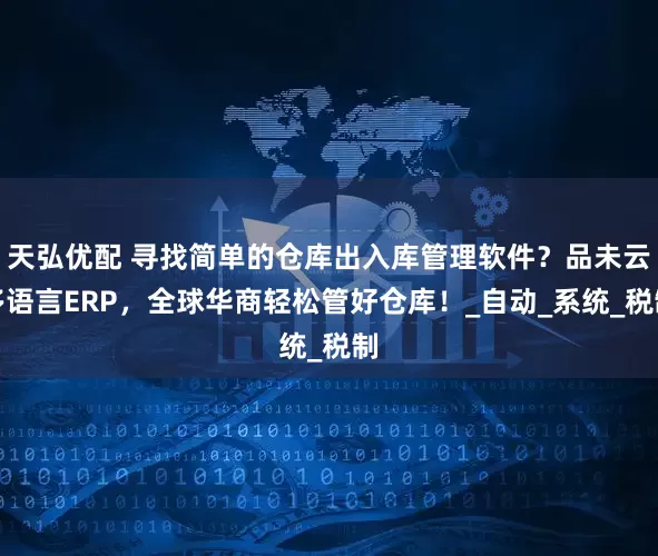 天弘优配 寻找简单的仓库出入库管理软件？品未云多语言ERP，全球华商轻松管好仓库！_自动_系统_税制
