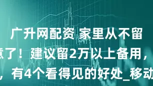 广升网配资 家里从不留现金的注意了！建议留2万以上备用，有4个看得见的好处_移动_生活_保障