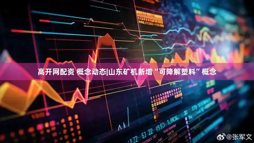 高开网配资 概念动态|山东矿机新增“可降解塑料”概念