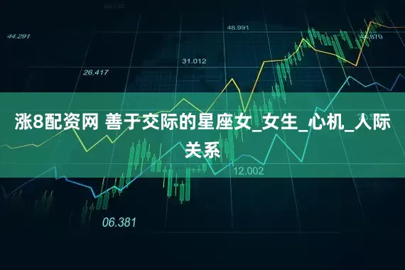 涨8配资网 善于交际的星座女_女生_心机_人际关系