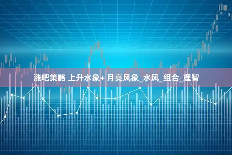 涨吧策略 上升水象+ 月亮风象_水风_组合_理智