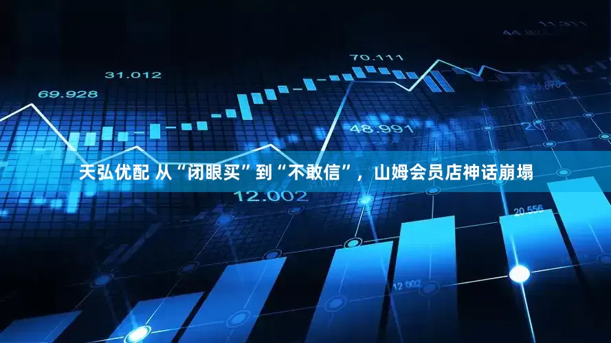 天弘优配 从“闭眼买”到“不敢信”，山姆会员店神话崩塌