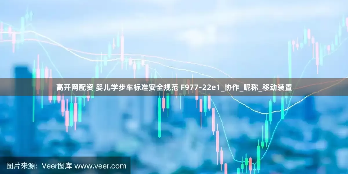 高开网配资 婴儿学步车标准安全规范 F977-22e1_协作_昵称_移动装置