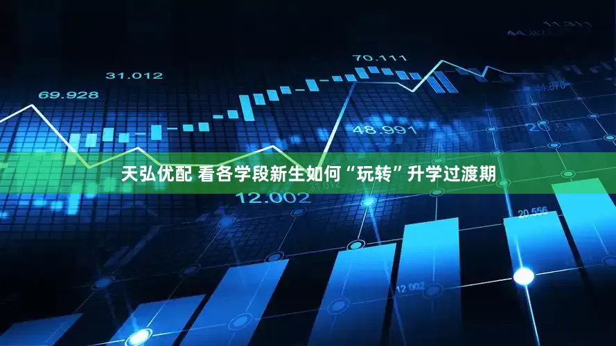 天弘优配 看各学段新生如何“玩转”升学过渡期