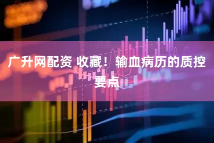 广升网配资 收藏！输血病历的质控要点