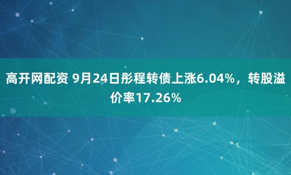 高开网配资 9月24日彤程转债上涨6.04%，转股溢价率17.26%